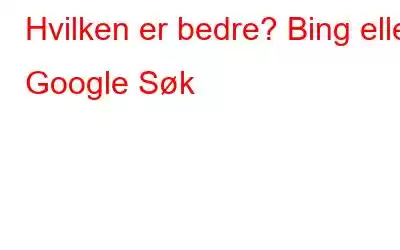 Hvilken er bedre? Bing eller Google Søk