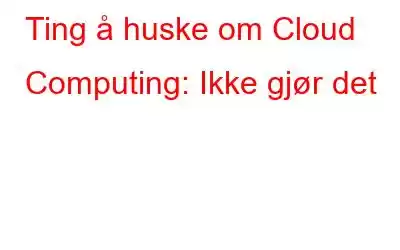 Ting å huske om Cloud Computing: Ikke gjør det