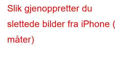 Slik gjenoppretter du slettede bilder fra iPhone (5 måter)