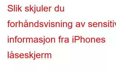 Slik skjuler du forhåndsvisning av sensitiv informasjon fra iPhones låseskjerm