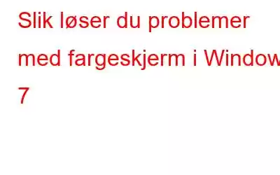 Slik løser du problemer med fargeskjerm i Windows 7