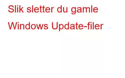 Slik sletter du gamle Windows Update-filer