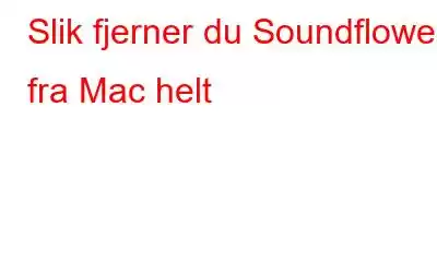 Slik fjerner du Soundflower fra Mac helt