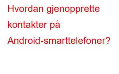 Hvordan gjenopprette kontakter på Android-smarttelefoner?