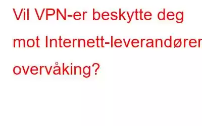 Vil VPN-er beskytte deg mot Internett-leverandørers overvåking?