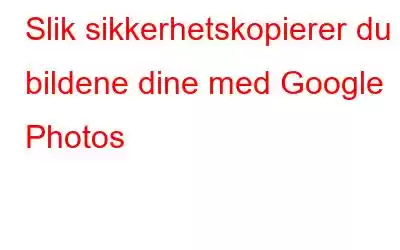 Slik sikkerhetskopierer du bildene dine med Google Photos