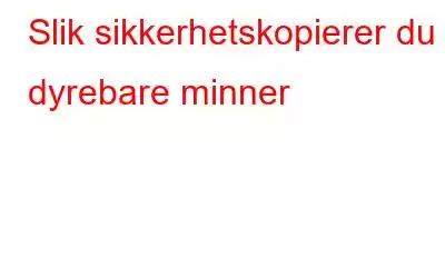 Slik sikkerhetskopierer du dyrebare minner