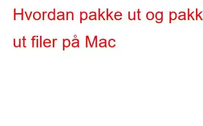 Hvordan pakke ut og pakke ut filer på Mac