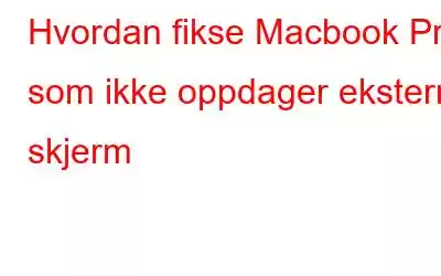 Hvordan fikse Macbook Pro som ikke oppdager ekstern skjerm