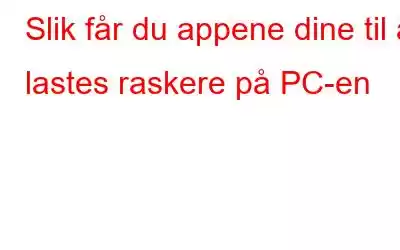 Slik får du appene dine til å lastes raskere på PC-en