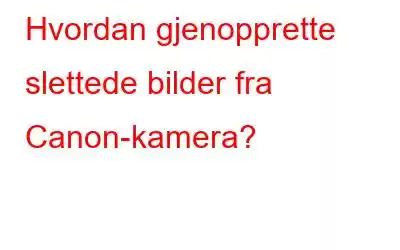 Hvordan gjenopprette slettede bilder fra Canon-kamera?