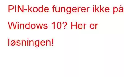 PIN-kode fungerer ikke på Windows 10? Her er løsningen!