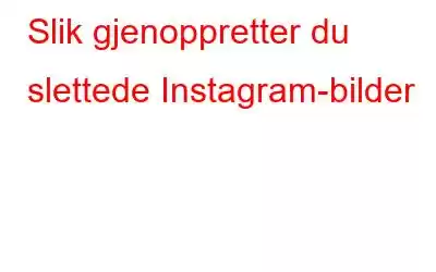 Slik gjenoppretter du slettede Instagram-bilder