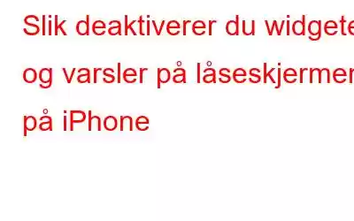 Slik deaktiverer du widgeter og varsler på låseskjermen på iPhone