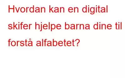 Hvordan kan en digital skifer hjelpe barna dine til å forstå alfabetet?