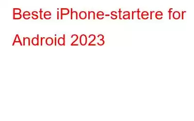 Beste iPhone-startere for Android 2023