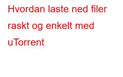 Hvordan laste ned filer raskt og enkelt med uTorrent