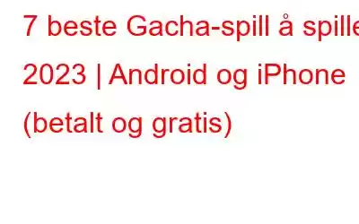 7 beste Gacha-spill å spille i 2023 | Android og iPhone (betalt og gratis)