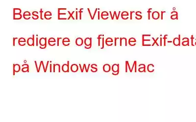 Beste Exif Viewers for å redigere og fjerne Exif-data på Windows og Mac