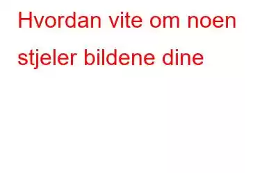 Hvordan vite om noen stjeler bildene dine