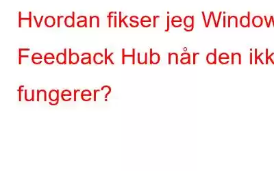 Hvordan fikser jeg Windows Feedback Hub når den ikke fungerer?