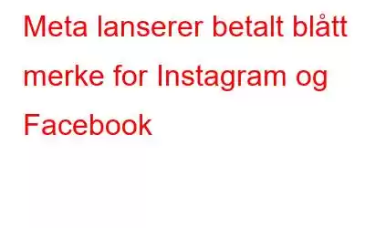 Meta lanserer betalt blått merke for Instagram og Facebook