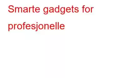 Smarte gadgets for profesjonelle