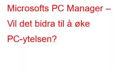 Microsofts PC Manager – Vil det bidra til å øke PC-ytelsen?