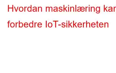 Hvordan maskinlæring kan forbedre IoT-sikkerheten