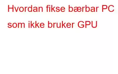 Hvordan fikse bærbar PC som ikke bruker GPU