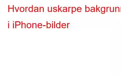 Hvordan uskarpe bakgrunn i iPhone-bilder