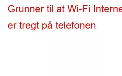 Grunner til at Wi-Fi Internett er tregt på telefonen