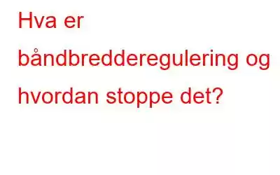 Hva er båndbredderegulering og hvordan stoppe det?