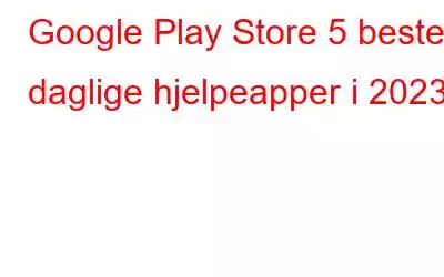 Google Play Store 5 beste daglige hjelpeapper i 2023