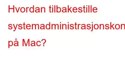 Hvordan tilbakestille systemadministrasjonskontrolleren på Mac?