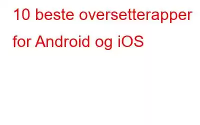 10 beste oversetterapper for Android og iOS