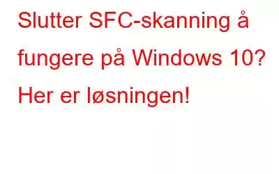 Slutter SFC-skanning å fungere på Windows 10? Her er løsningen!