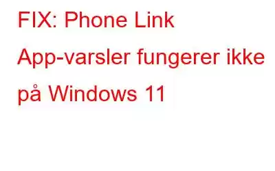 FIX: Phone Link App-varsler fungerer ikke på Windows 11