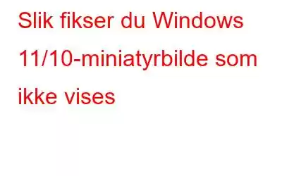 Slik fikser du Windows 11/10-miniatyrbilde som ikke vises