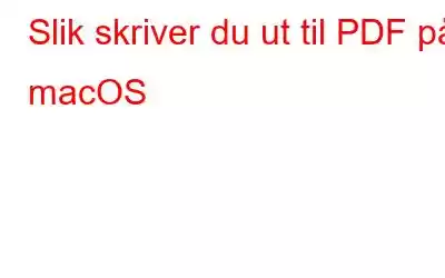 Slik skriver du ut til PDF på macOS