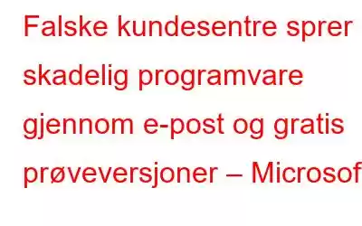 Falske kundesentre sprer skadelig programvare gjennom e-post og gratis prøveversjoner – Microsoft