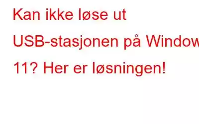 Kan ikke løse ut USB-stasjonen på Windows 11? Her er løsningen!