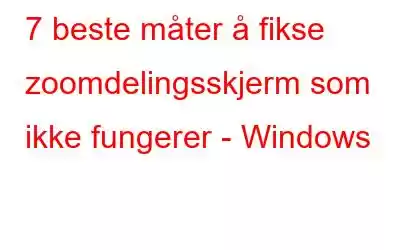 7 beste måter å fikse zoomdelingsskjerm som ikke fungerer - Windows