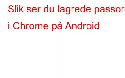 Slik ser du lagrede passord i Chrome på Android