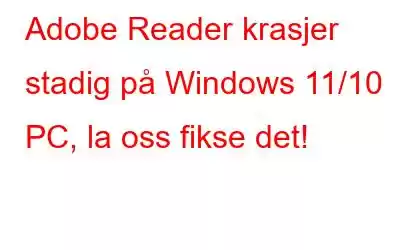 Adobe Reader krasjer stadig på Windows 11/10 PC, la oss fikse det!