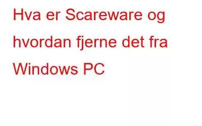 Hva er Scareware og hvordan fjerne det fra Windows PC