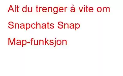 Alt du trenger å vite om Snapchats Snap Map-funksjon