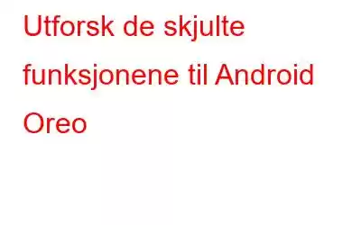 Utforsk de skjulte funksjonene til Android Oreo