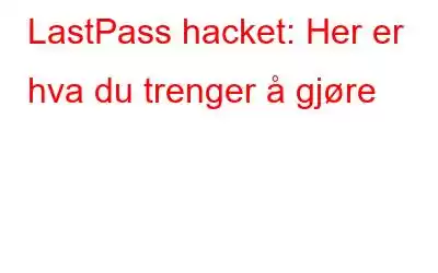 LastPass hacket: Her er hva du trenger å gjøre