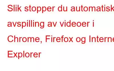 Slik stopper du automatisk avspilling av videoer i Chrome, Firefox og Internet Explorer